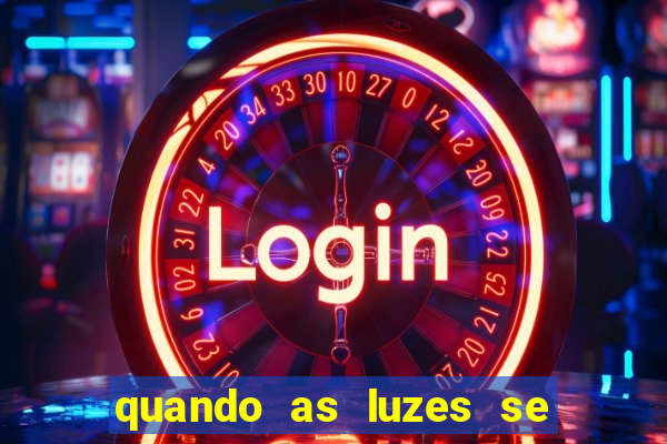 quando as luzes se apagam redecanais